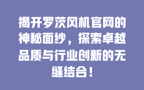 揭開羅茨風機官網的神秘面紗,探索卓越品質與行業創新的無縫結合! 一