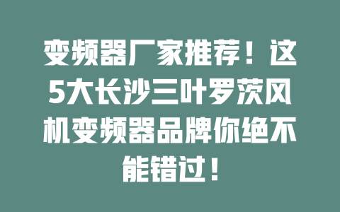 變頻器廠家推薦！這5大長沙三葉羅茨風機變頻器品牌你絕不能錯過！ 一