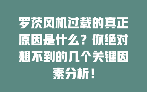 羅茨風機過載的真正原因是什么?你絕對想不到的幾個關鍵因素分析! 一