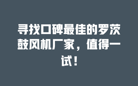 尋找口碑最佳的羅茨鼓風機廠家，值得一試！ 一