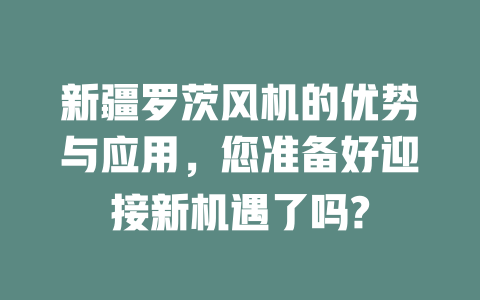 新疆羅茨風機的優勢與應用，您準備好迎接新機遇了嗎? 一